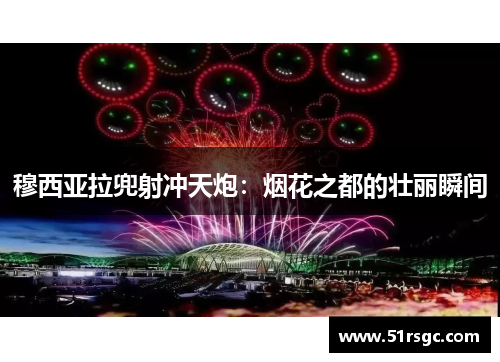 穆西亚拉兜射冲天炮：烟花之都的壮丽瞬间