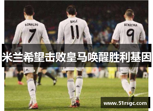 米兰希望击败皇马唤醒胜利基因