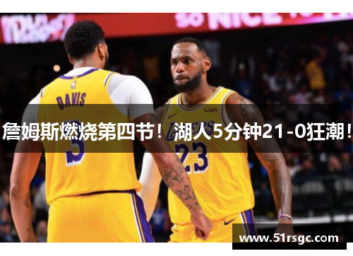 詹姆斯燃烧第四节！湖人5分钟21-0狂潮！
