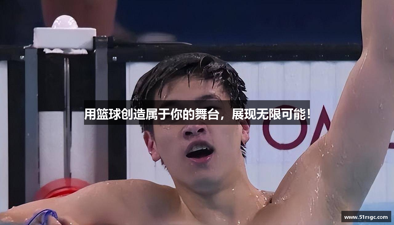 用篮球创造属于你的舞台，展现无限可能！